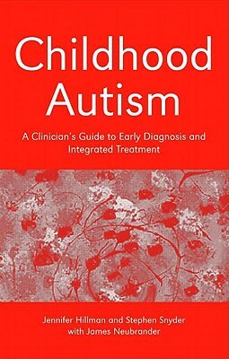 Childhood Autism: A Clinician's Guide to Early Diagnosis and Integrated Treatment by Jennifer Hillman, James Neubrander, Stephen Snyder
