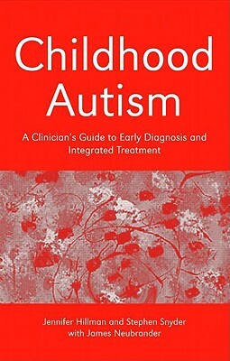 Childhood Autism: A Clinician's Guide to Early Diagnosis and Integrated Treatment by James Neubrander, Stephen Snyder, Jennifer Hillman