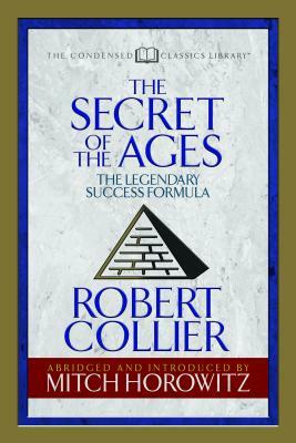 The Secret of the Ages (Condensed Classics): The Legendary Success Formula by Robert Collier, Mitch Horowitz