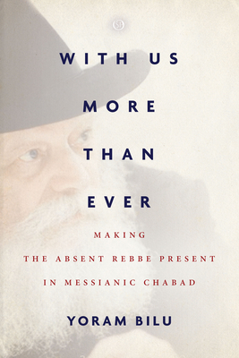 With Us More Than Ever: Making the Absent Rebbe Present in Messianic Chabad by Yoram Bilu