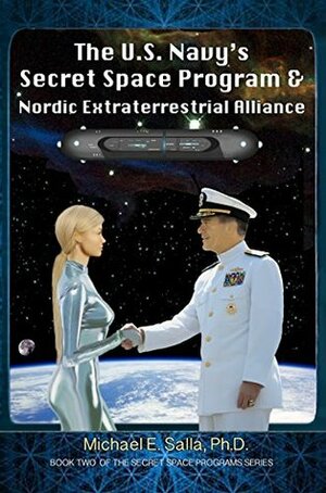 The U.S. Navy's Secret Space Program and Nordic Extraterrestrial Alliance by Michael E. Salla, Robert Wood