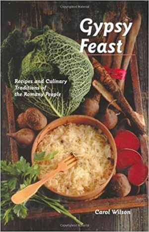 Gypsy Feast: Recipes and Culinary Traditions of the Romany People by Carol Wilson