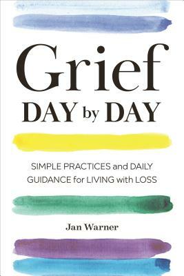 Grief Day by Day: Simple Practices and Daily Guidance for Living with Loss by Jan Warner