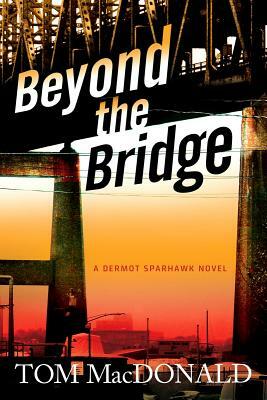 Beyond the Bridge: A Dermot Sparhawk Novel by Tom MacDonald