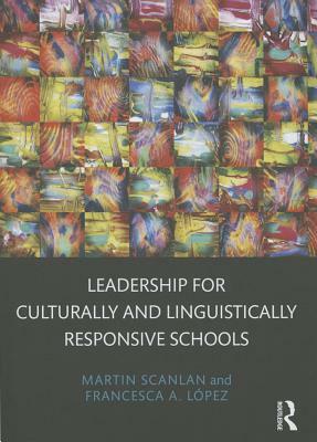 Leadership for Culturally and Linguistically Responsive Schools by Martin Scanlan, Francesca a. López