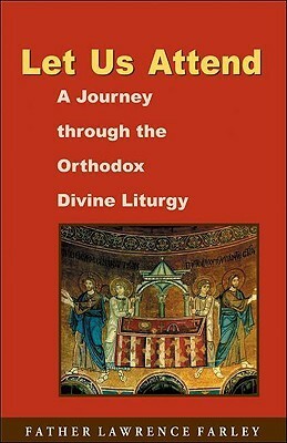 Let Us Attend: A Journey Through the Orthodox Divine Liturgy by Lawrence R. Farley