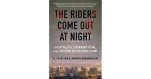 The Riders Come Out at Night: Brutality, Corruption, and Cover-up in Oakland by Ali Winston, Darwin BondGraham