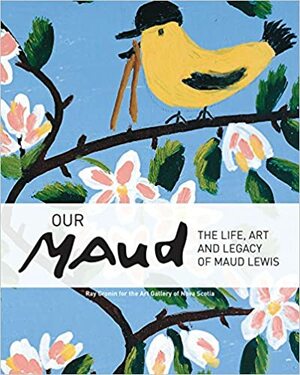 Our Maud: The Life, Art and Legacy of Maud Lewis by Ray Cronin