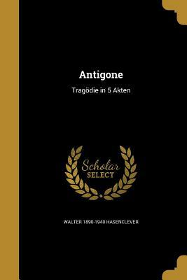 Antigone: Tragodie in 5 Akten by Sophocles, Walter 1890-1940 Hasenclever