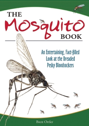 The Mosquito Book: An Entertaining, Fact-filled Look at the Dreaded Pesky Bloodsuckers by Brett Ortler