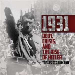 1931: Debt, Crisis, and the Rise of Hitler by Tobias Straumann