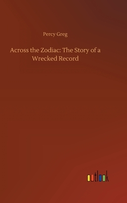 Across the Zodiac: The Story of a Wrecked Record by Percy Greg