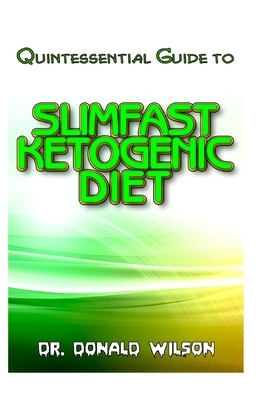 Quintessential Guide To Slimfast Ketogenic Diet: Your Complete Guide To the effectual Slimfast Keto diet recipes! by Donald Wilson