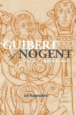 Guibert of Nogent: Portrait of a Medieval Mind by Jay Rubenstein