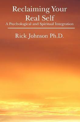 Reclaiming Your Real Self: A Psychological and Spiritual Integration by Rick Johnson