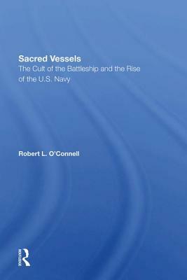 Sacred Vessels: The Cult of the Battleship and the Rise of the U.S. Navy by Robert L. O'Connell