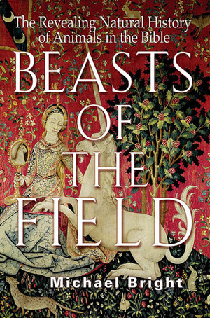Beasts of the Field: The Revealing Natural History of Animals in the Bible by Michael Bright