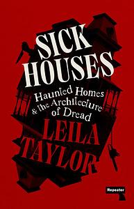 Sick Houses: Haunted Homes and the Architecture of Dread by Leila Taylor