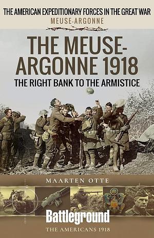 The Meuse-Argonne 1918: The Right Bank to the Armistice by Maarten Otte