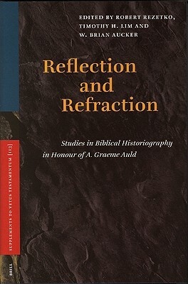 Reflection and Refraction: Studies in Biblical Historiography in Honour of A. Graeme Auld by Brian Aucker, Timothy Lim, Robert Rezetko