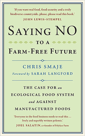 Saying NO to a Farm-Free Future: The Case For an Ecological Food System and Against Manufactured Foods by Chris Smaje