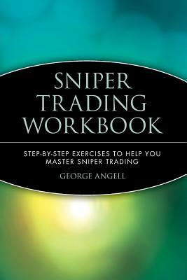 Sniper Trading Workbook: Step by Step Exercises to Help You Master Sniper Trading by George Angell