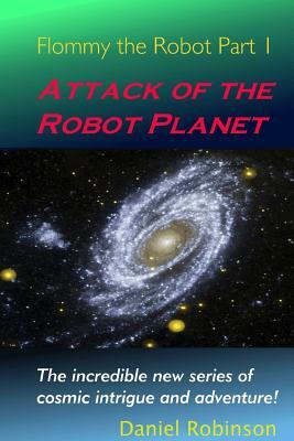 Flommy the Robot 1: Attack of the Robot Planet by Daniel Robinson