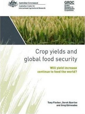 Crop Yields and Global Food Security: Will Yield Continue to Feed the World? by Tony Fischer, Derek Byerlee, Greg Edmeades