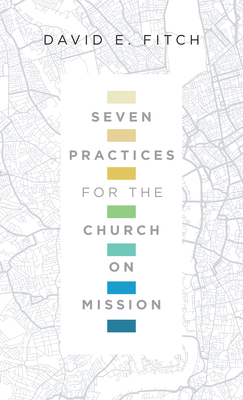 Seven Practices for the Church on Mission by David E. Fitch