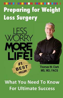 Less Worry More Life! Preparing for Weight Loss Surgery: What You Need to Know for Ultimate Success by Dr Thomas W. Clark