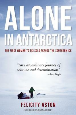 Alone in Antarctica by Felicity Aston
