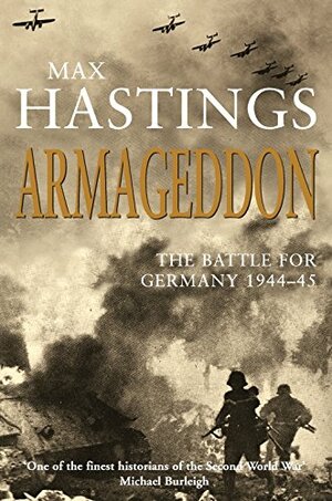Armageddon: The Battle For Germany 1944-45 by Max Hastings