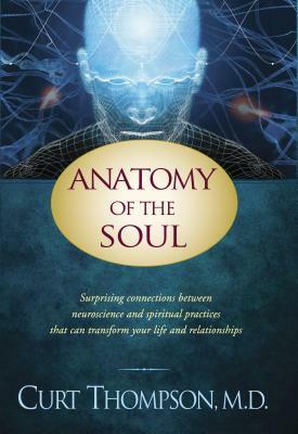 Anatomy of the Soul: Surprising Connections Between Neuroscience and Spiritual Practices That Can Transform Your Life and Relationships by Curt Thompson