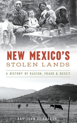 New Mexico's Stolen Lands: A History of Racism, Fraud and Deceit by Ray John De Aragon