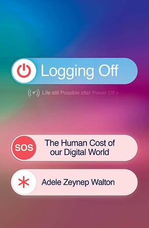 Logging Off: The Human Cost of Our Digital World by Adele Zeynep Walton