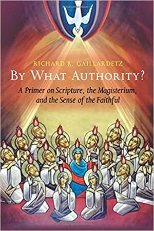 By What Authority?: Primer on Scripture, the Magisterium, and the Sense of the Faithful by Richard R. Gaillardetz