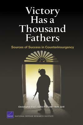 Victory Has a Thousand Fathers: Sources of Success in Counterinsurgency by Beth Grill, Colin P. Clarke, Christopher Paul