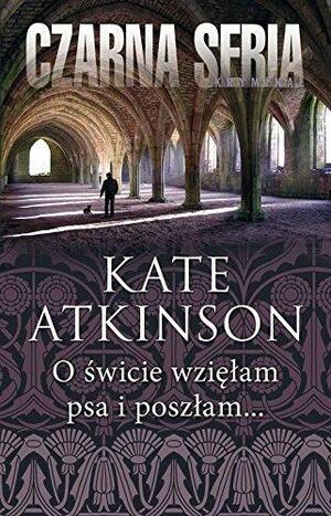 O świcie wzięłam psa i poszłam... by Kate Atkinson