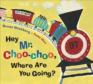Hey Mr. Choo-Choo, Where Are You Going? by Susan Wickberg, Yumi Heo
