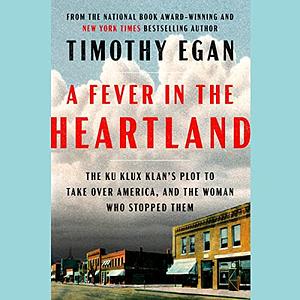 A Fever in the Heartland: The Ku Klux Klan's Plot to Take Over America, and the Woman Who Stopped Them by Timothy Egan