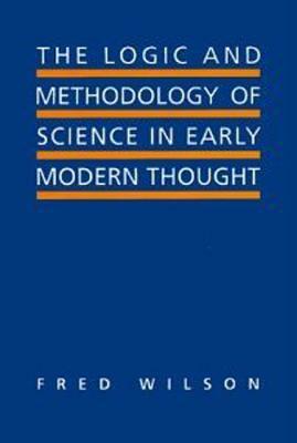 The Logic and Methodology of Science in Early Modern Thought: Seven Studies by Fred Wilson