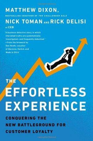 The Effortless Experience: Conquering the New Battleground for Customer Loyalty by Matthew Dixon, Rick DeLisi, Nick Toman