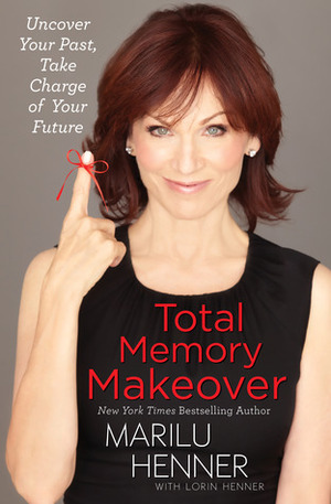 Total Memory Makeover: Uncover Your Past, Take Charge of Your Future by Marilu Henner