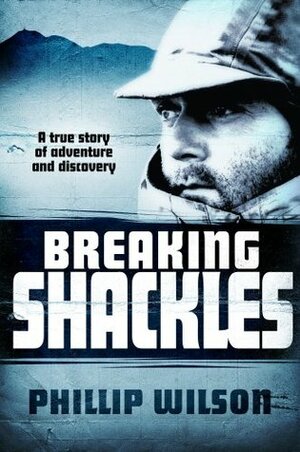 Breaking Shackles: A True Story of Adventure and Discovery by Phillip Wilson