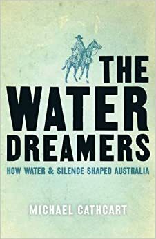 The Water Dreamers: The Remarkable History of Our Dry Continent by Michael Cathcart