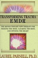 Transforming Trauma--EMDR: The Revolutionary New Therapy for Freeing the Mind, Clearing the Body, and Opening the Heart by Laurel Parnell