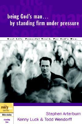 Being God's Man by Standing Firm Under Pressure: Real Life. Powerful Truth. for God's Men by Kenny Luck, Todd Wendorff, Stephen Arterburn