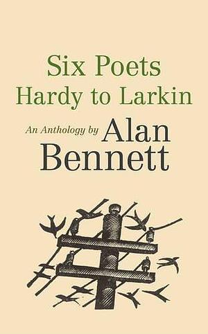 Six Poets Hardy To Larkin by Alan Bennett, Alan Bennett