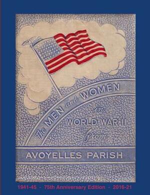 The Men and Women in World War II from Avoyelles Parish: 75th anniversary edition 1941-2016 by Randy Decuir, Avoyelles