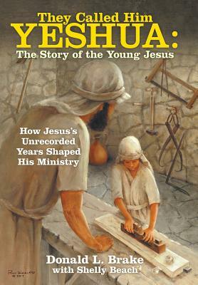 They Called Him Yeshua: the Story of the Young Jesus: How Jesus's Unrecorded Years Shaped His Ministry by Donald L. Brake